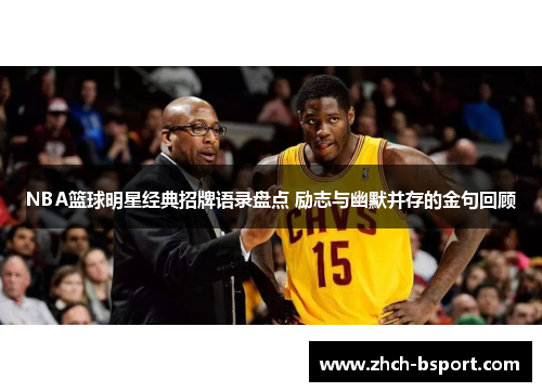 NBA篮球明星经典招牌语录盘点 励志与幽默并存的金句回顾