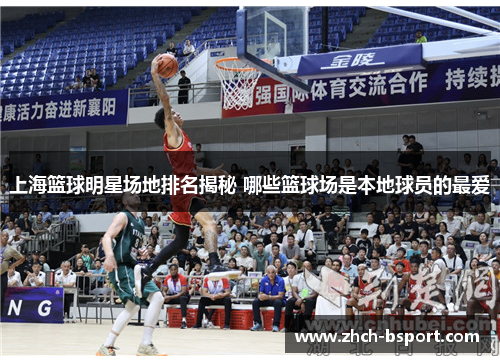 上海篮球明星场地排名揭秘 哪些篮球场是本地球员的最爱 上海篮球明星场地排名揭秘 哪些篮球场是本地球员的最爱