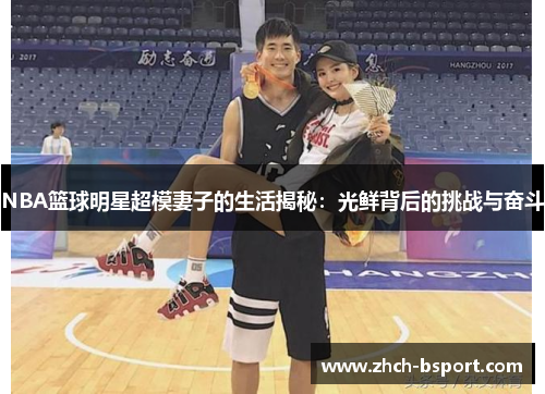 NBA篮球明星超模妻子的生活揭秘：光鲜背后的挑战与奋斗