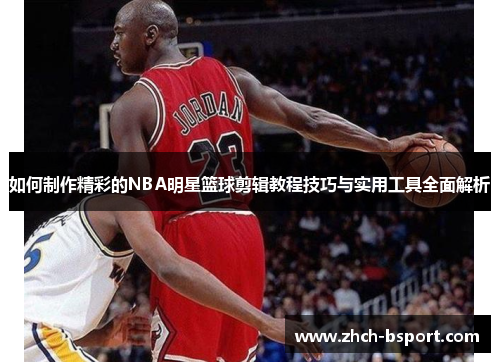 如何制作精彩的NBA明星篮球剪辑教程技巧与实用工具全面解析