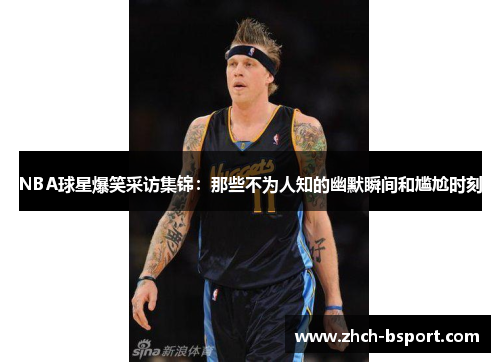 NBA球星爆笑采访集锦：那些不为人知的幽默瞬间和尴尬时刻