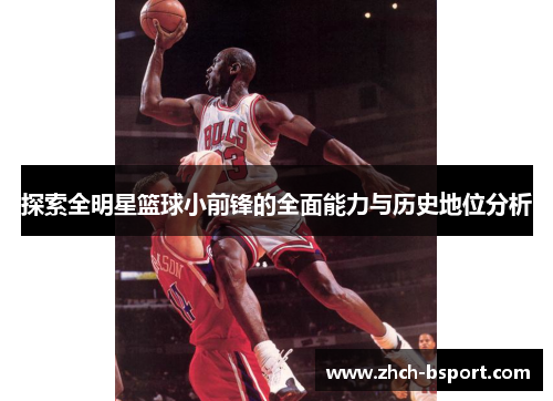 探索全明星篮球小前锋的全面能力与历史地位分析 探索全明星篮球小前锋的全面能力与历史地位分析