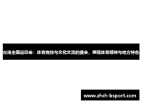 台湾全国运动会：体育竞技与文化交流的盛会，展现体育精神与地方特色