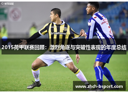 2015荷甲联赛回顾:激烈角逐与突破性表现的年度总结 2015荷甲联赛回顾:激烈角逐与突破性表现的年度总结