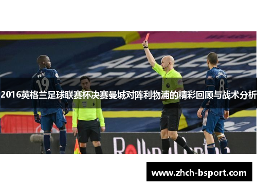 2016英格兰足球联赛杯决赛曼城对阵利物浦的精彩回顾与战术分析 2016英格兰足球联赛杯决赛曼城对阵利物浦的精彩回顾与战术分析